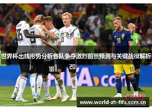 世界杯出线形势分析各队争夺激烈前景预测与关键战役解析 世界杯出线形势分析各队争夺激烈前景预测与关键战役解析
