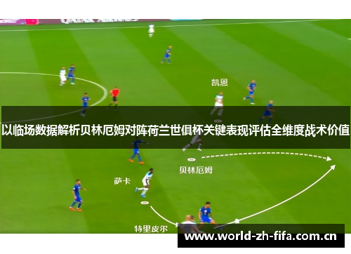 以临场数据解析贝林厄姆对阵荷兰世俱杯关键表现评估全维度战术价值 以临场数据解析贝林厄姆对阵荷兰世俱杯关键表现评估全维度战术价值