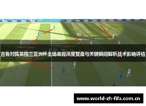 吉鲁对阵英格兰亚洲杯全场表现深度复盘与关键瞬间解析战术影响评估