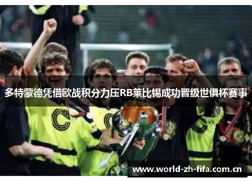 多特蒙德凭借欧战积分力压RB莱比锡成功晋级世俱杯赛事 多特蒙德凭借欧战积分力压RB莱比锡成功晋级世俱杯赛事